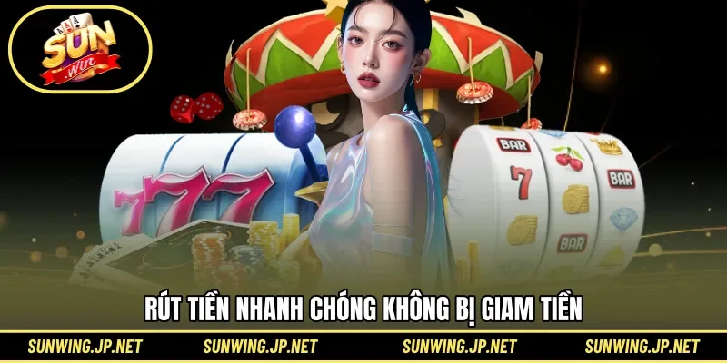 Rút tiền nhanh chóng không bị giam tiền